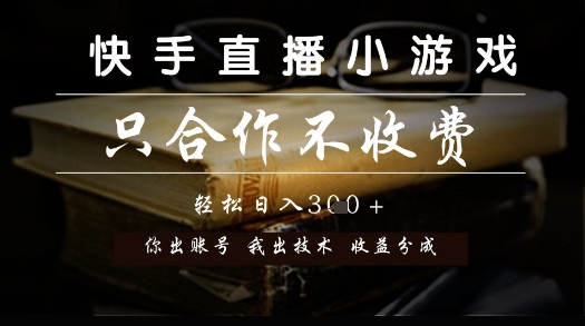 快手直播小游戏，只合作不收费，你出账号我出技术， 分润模式【揭秘】网创项目-知识付费-在线课程-自媒体创业-网络副业-优利资源优利资源网