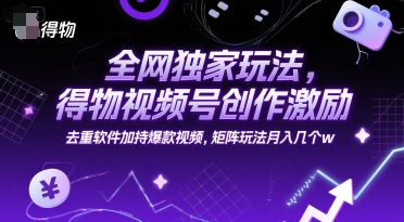 全网独家玩法，得物视频号创作激励 去重软件加持爆款视频，矩阵玩法月入几个w【揭秘】网创项目-知识付费-在线课程-自媒体创业-网络副业-优利资源优利资源网