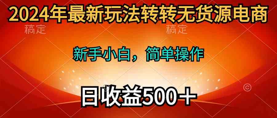 （10003期）2024年最新玩法转转无货源电商，新手小白 简单操作，长期稳定 日收入500＋网创项目-知识付费-在线课程-自媒体创业-网络副业-优利资源优利资源网