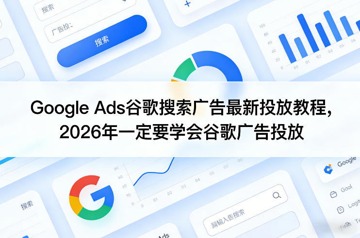 Google Ads谷歌搜索广告最新投放教程，2026年一定要学会谷歌广告投放网创项目-知识付费-在线课程-自媒体创业-网络副业-优利资源优利资源网