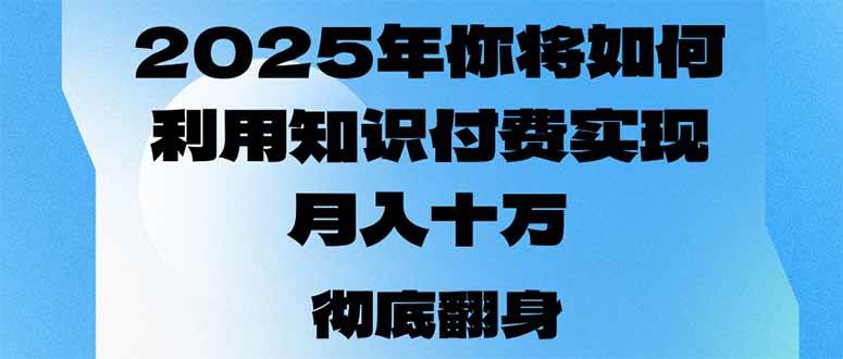 （14061期）2025年，你将如何利用知识付费实现月入十万，甚至年入百万？网创项目-知识付费-在线课程-自媒体创业-网络副业-优利资源优利资源网