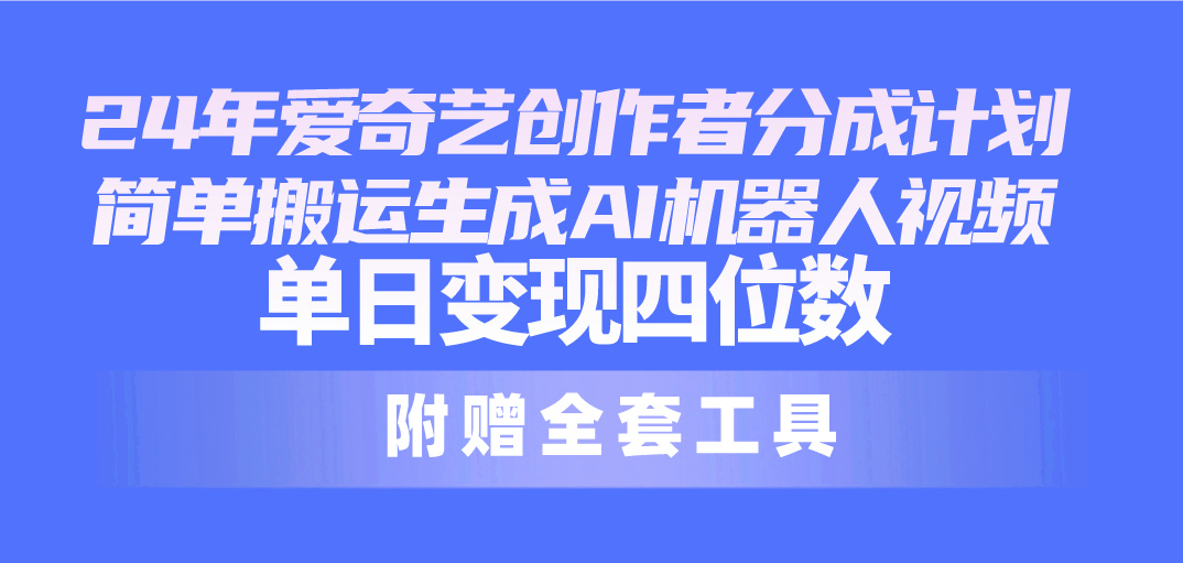 （10308期）24最新爱奇艺创作者分成计划，简单搬运生成AI机器人视频，单日变现四位数网创项目-知识付费-在线课程-自媒体创业-网络副业-优利资源优利资源网