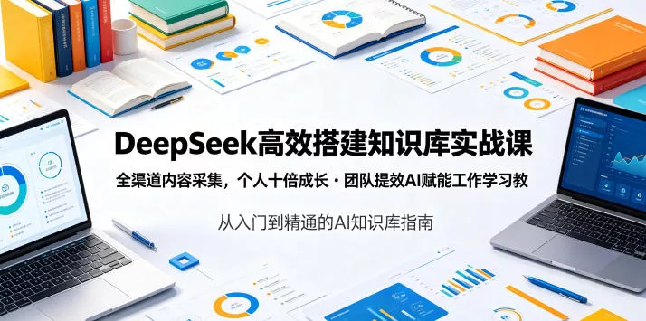 DeepSeek高效搭建知识库实战课，全渠道内容采集，个人十倍成长・团队提效，AI赋能工作学习网创项目-知识付费-在线课程-自媒体创业-网络副业-优利资源优利资源网