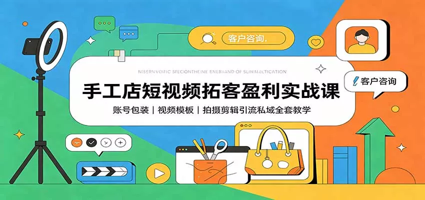 手工店短视频拓客盈利实战课：账号包装，视频模板，拍摄剪辑引流私域全套教学网创项目-知识付费-在线课程-自媒体创业-网络副业-优利资源优利资源网