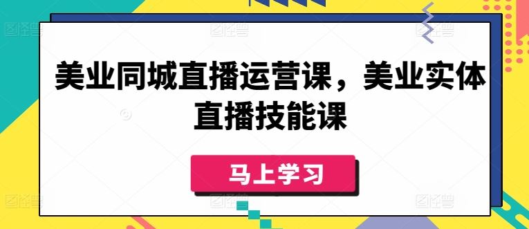 美业同城直播运营课，美业实体直播技能课网创项目-知识付费-在线课程-自媒体创业-网络副业-优利资源优利资源网