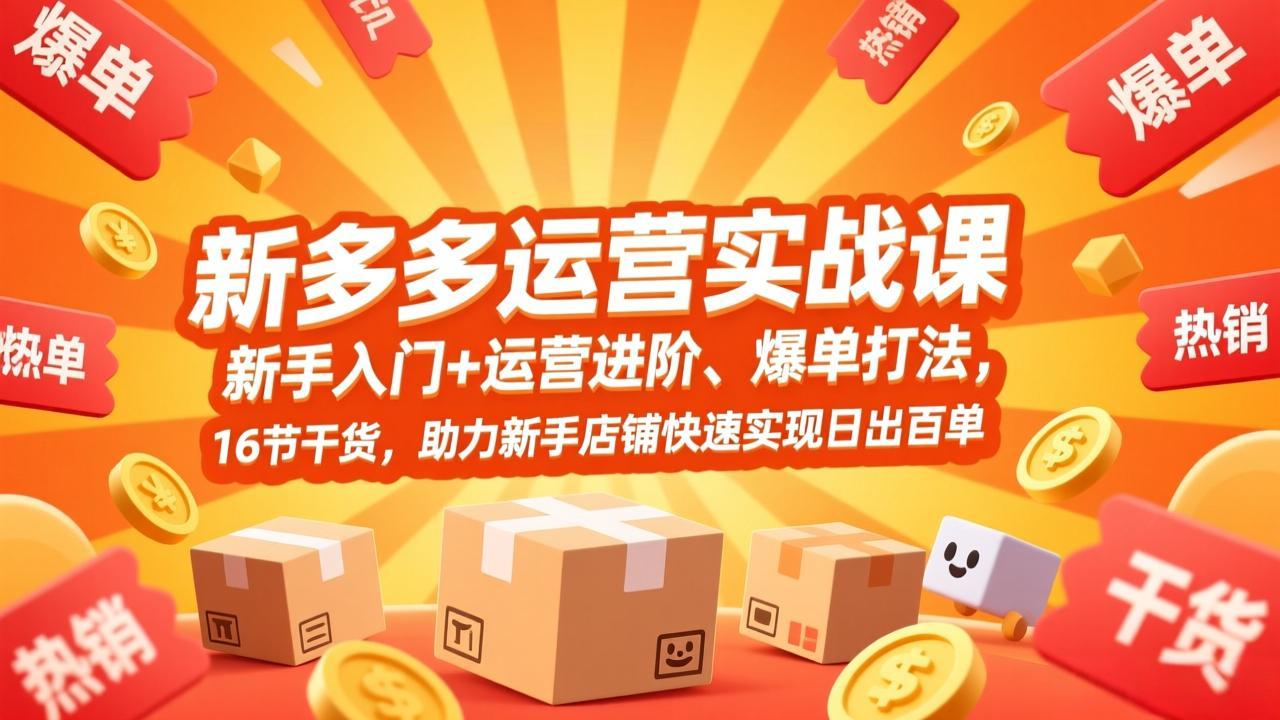 拼多多运营实战课，新手入门+运营进阶、爆单打法，16节干货，助力新手店铺快速实现日出百单网创项目-知识付费-在线课程-自媒体创业-网络副业-优利资源优利资源网