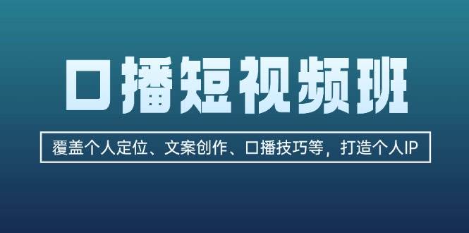 口播短视频班：覆盖个人定位、文案创作、口播技巧等，打造个人IP网创项目-知识付费-在线课程-自媒体创业-网络副业-优利资源优利资源网