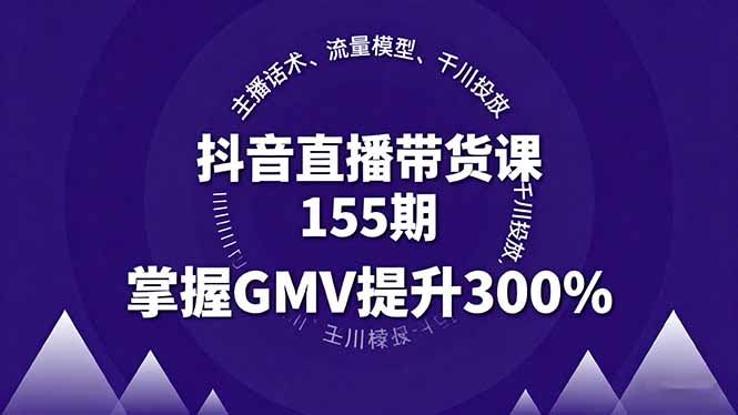 抖音直播带货课155期，主播话术、流量模型、千川投放，掌握GMV提升300%网创项目-知识付费-在线课程-自媒体创业-网络副业-优利资源优利资源网