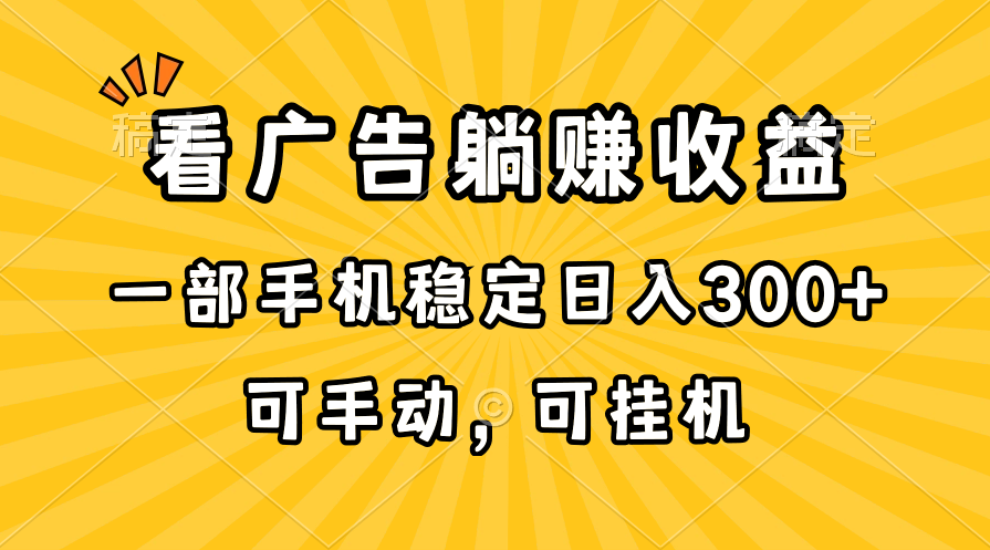 （10806期）在家看广告躺赚收益，一部手机稳定日入300+，可手动，可挂机！网创项目-知识付费-在线课程-自媒体创业-网络副业-优利资源优利资源网