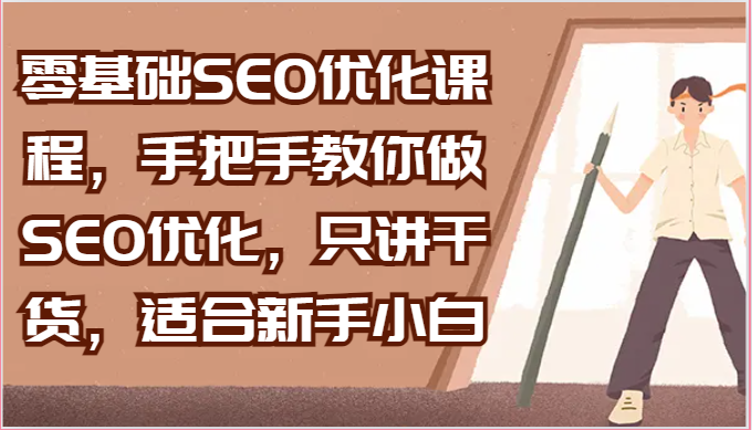 零基础SEO优化课程，手把手教你做SEO优化，只讲干货，适合新手小白网创项目-知识付费-在线课程-自媒体创业-网络副业-优利资源优利资源网