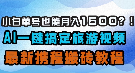 小白单号也能月入1500？AI一键搞定旅游视频，最新携程搬砖教程网创项目-知识付费-在线课程-自媒体创业-网络副业-优利资源优利资源网