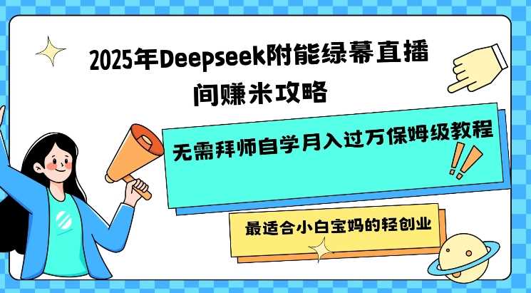 2025年Deepseek附能绿幕直播间挣米攻略无需拜师自学月入过W保姆级教程，最适合小白宝妈的轻创业网创项目-知识付费-在线课程-自媒体创业-网络副业-优利资源优利资源网