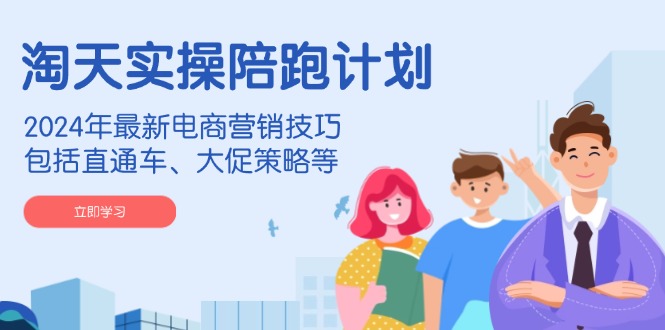 （14008期）淘天实操陪跑计划，2024年最新电商营销技巧，包括直通车、大促策略等网创项目-知识付费-在线课程-自媒体创业-网络副业-优利资源优利资源网
