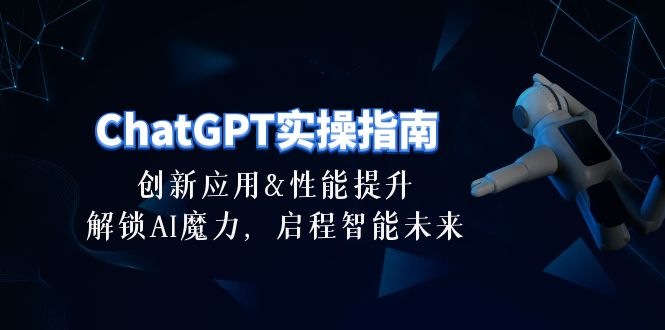 （10556期）ChatGPT-实操指南：创新应用及性能提升，解锁 AI魔力，启程智能未来-30节网创项目-知识付费-在线课程-自媒体创业-网络副业-优利资源优利资源网