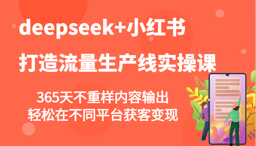 deepseek+小红书打造流量生产线实操课，365天不重样内容输出，轻松在不同平台获客变现网创项目-知识付费-在线课程-自媒体创业-网络副业-优利资源优利资源网