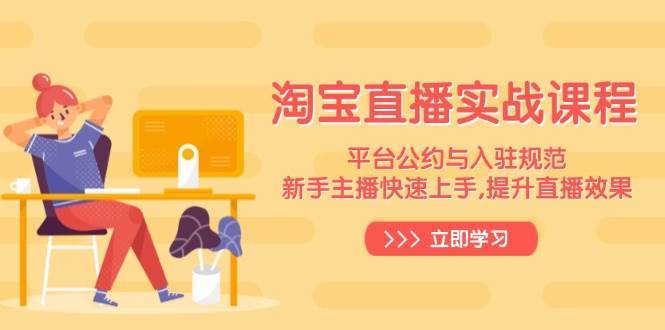 （14024期）淘宝直播实战课程，平台公约与入驻规范，新手主播快速上手, 提升直播效果网创项目-知识付费-在线课程-自媒体创业-网络副业-优利资源优利资源网