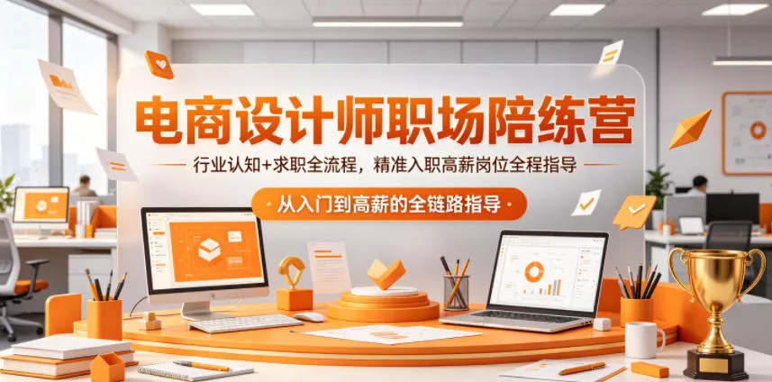 电商设计师职场陪练营，行业认知+求职全流程，精准入职高薪岗位全程指导网创项目-知识付费-在线课程-自媒体创业-网络副业-优利资源优利资源网