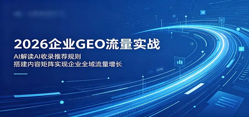 2026企业GEO流量实战：解读AI收录推荐规则，搭建内容矩阵实现企业全域流量增长网创项目-知识付费-在线课程-自媒体创业-网络副业-优利资源优利资源网