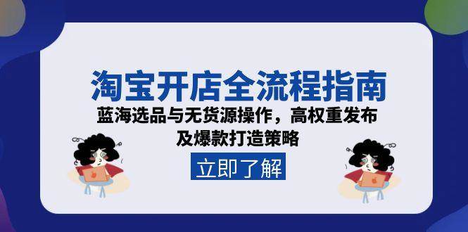 （15134期）淘宝开店全流程指南，蓝海选品与无货源操作，高权重发布及爆款打造策略网创项目-知识付费-在线课程-自媒体创业-网络副业-优利资源优利资源网