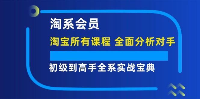 （12055期）淘系会员【淘宝所有课程，全面分析对手】，初级到高手全系实战宝典网创项目-知识付费-在线课程-自媒体创业-网络副业-优利资源优利资源网