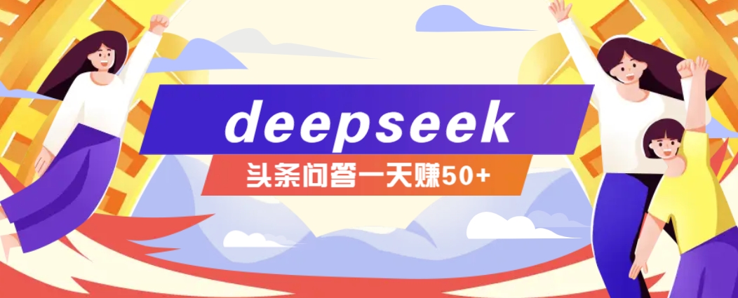 利用deepseek操作今日头条问答图文玩法，新手也能轻松上手，日收益50+网创项目-知识付费-在线课程-自媒体创业-网络副业-优利资源优利资源网