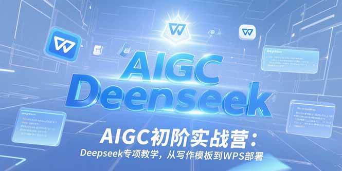 （15223期）AIGC初阶实战营：Deepseek专项教学，从写作模板到WPS部署网创项目-知识付费-在线课程-自媒体创业-网络副业-优利资源优利资源网