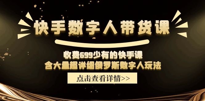 收费699少有的快手数字人带货课，含大量超详细俄罗斯数字人玩法网创项目-知识付费-在线课程-自媒体创业-网络副业-优利资源优利资源网