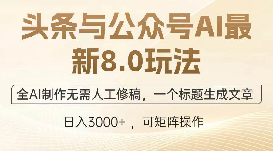 （13748期）头条与公众号AI最新8.0玩法，全AI制作无需人工修稿，一个标题生成文章…网创项目-知识付费-在线课程-自媒体创业-网络副业-优利资源优利资源网