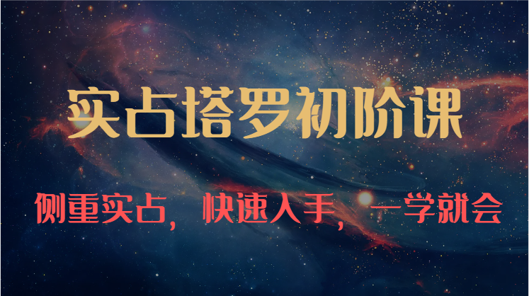 实占塔罗初阶课：独特的牌意解读学习结构，侧重实占，快速入手，一学就会（47节）网创项目-知识付费-在线课程-自媒体创业-网络副业-优利资源优利资源网