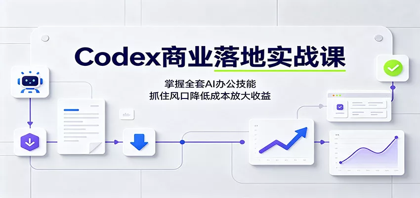 Codex商业落地实战课：掌握全套AI办公技能，抓住风口降低成本放大收益网创项目-知识付费-在线课程-自媒体创业-网络副业-优利资源优利资源网