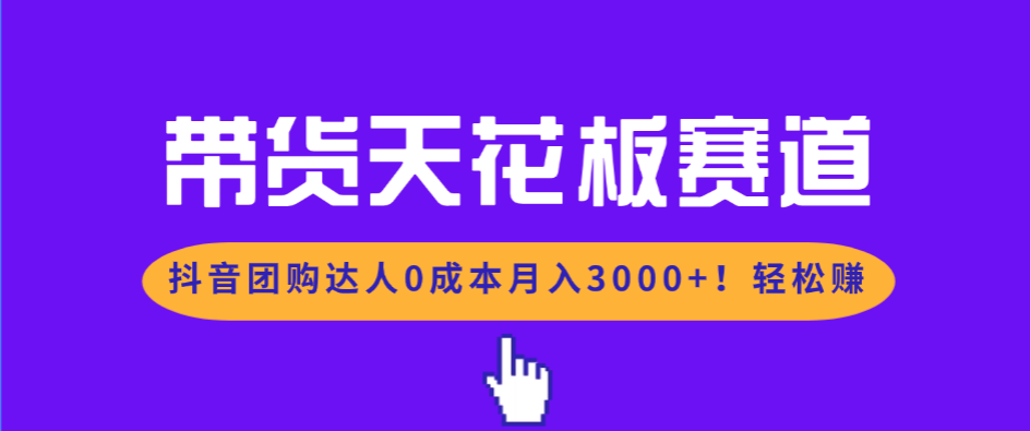 带货天花板赛道，抖音团购达人0成本月入3000+!轻松赚网创项目-知识付费-在线课程-自媒体创业-网络副业-优利资源优利资源网
