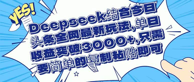 （14495期）Deepseek结合今日头条全网最新玩法，单日收益突破3000+，只需要简单的…网创项目-知识付费-在线课程-自媒体创业-网络副业-优利资源优利资源网