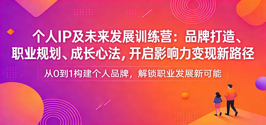 个人IP及未来发展训练营：品牌打造、职业规划、成长心法，开启影响力变现新路径网创项目-知识付费-在线课程-自媒体创业-网络副业-优利资源优利资源网