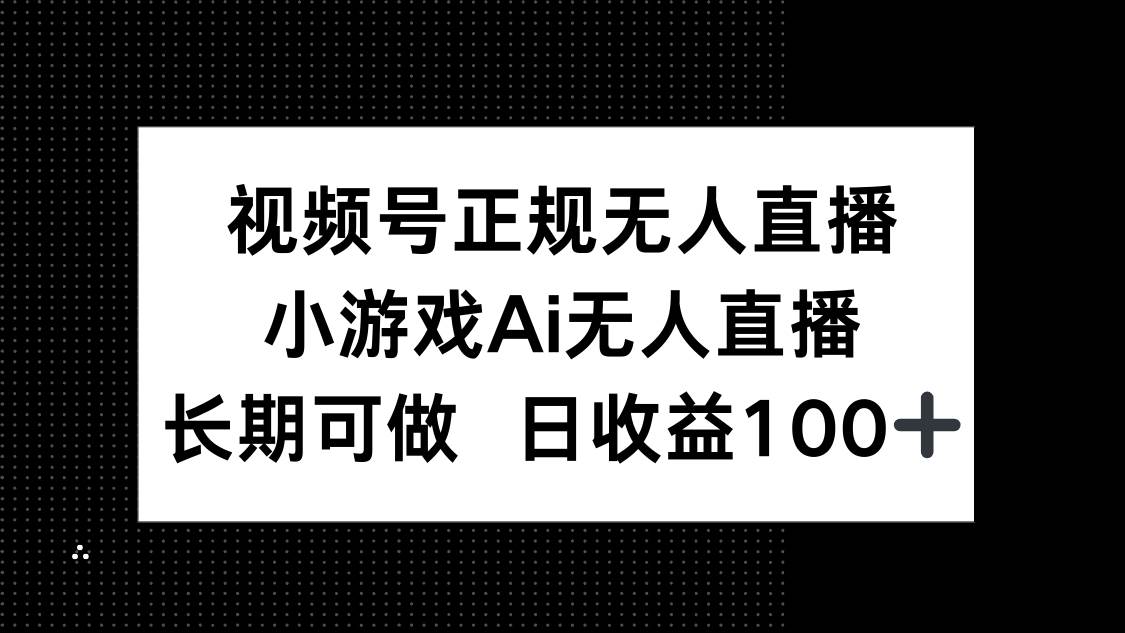 （14670期）视频号正规无人直播，小游戏AI无人直播，长期可做，日收益100+网创项目-知识付费-在线课程-自媒体创业-网络副业-优利资源优利资源网