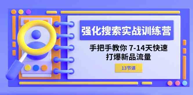 强化搜索实战训练营，手把手教你7-14天快速打爆新品流量（13节课）网创项目-知识付费-在线课程-自媒体创业-网络副业-优利资源优利资源网