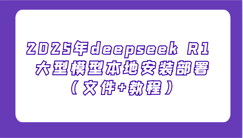 2025年deepseek R1 大型模型本地安装部署（文件+教程），新手也能快速上手！网创项目-知识付费-在线课程-自媒体创业-网络副业-优利资源优利资源网