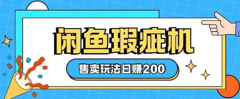 咸鱼瑕疵机售卖玩法0基础也能上手，日入2张网创项目-知识付费-在线课程-自媒体创业-网络副业-优利资源优利资源网