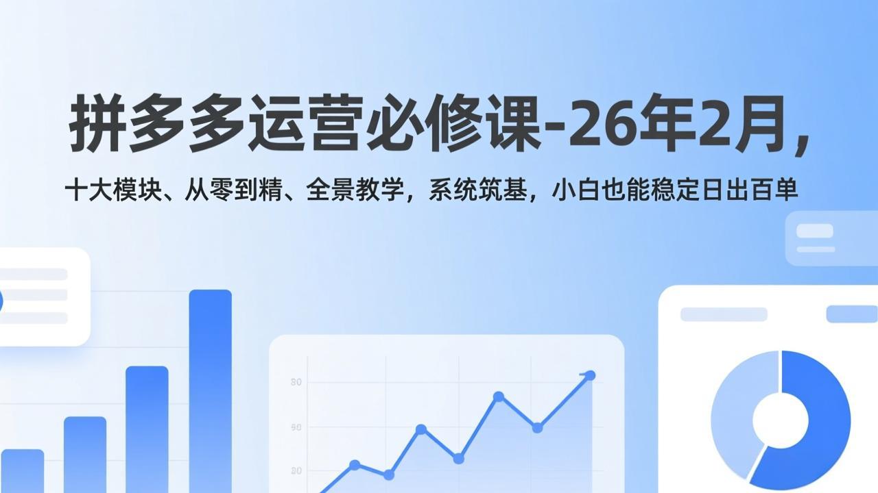 拼多多运营必修课-26年2月，十大模块、从零到精、全景教学，系统筑基，小白也能稳定日出百单网创项目-知识付费-在线课程-自媒体创业-网络副业-优利资源优利资源网