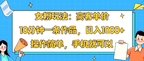 女粉玩法：高客单价，10分钟一条作品，日入1k+操作简单，手机就可以网创项目-知识付费-在线课程-自媒体创业-网络副业-优利资源优利资源网