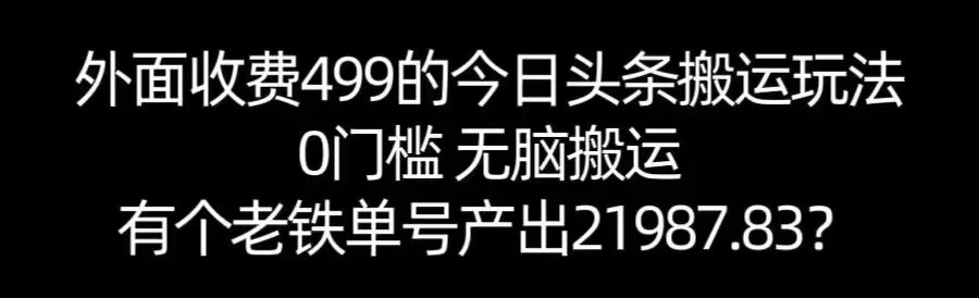 【168网创11期】单号产出21987.83？0门槛无脑搬运，外面收费499的今日头条搬运玩法！网创项目-知识付费-在线课程-自媒体创业-网络副业-优利资源优利资源网