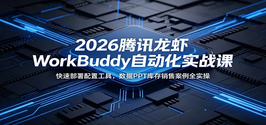 2026腾讯龙虾WorkBuddy自动化实战课：快速部署配置工具，数据PPT库存销售案例全实操网创项目-知识付费-在线课程-自媒体创业-网络副业-优利资源优利资源网