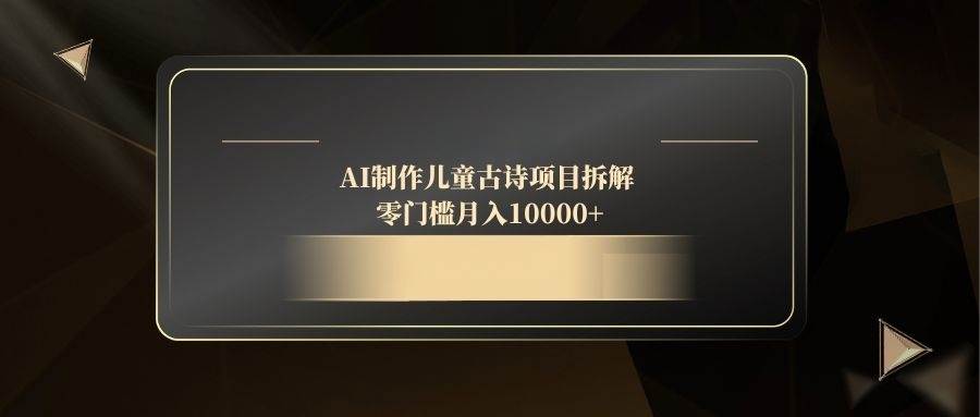 （14677期）AI制作儿童古诗项目拆解，零门槛月入10000+网创项目-知识付费-在线课程-自媒体创业-网络副业-优利资源优利资源网