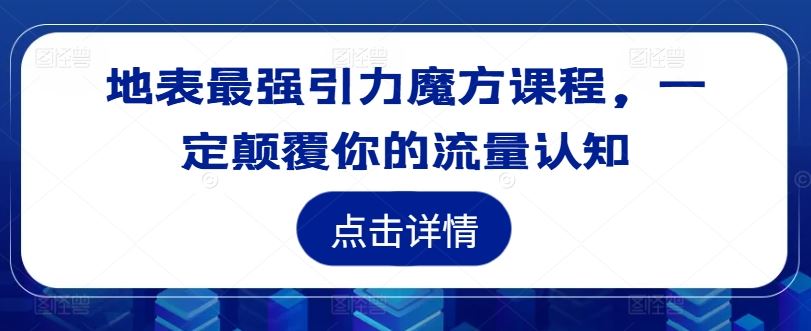 地表最强引力魔方课程，一定颠覆你的流量认知网创项目-知识付费-在线课程-自媒体创业-网络副业-优利资源优利资源网
