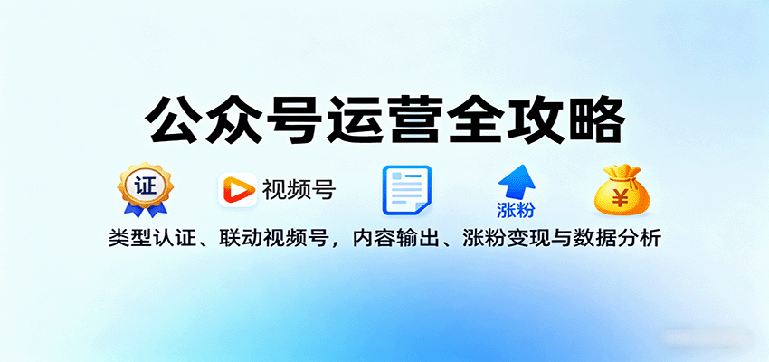 公众号运营全攻略：类型认证、联动视频号，内容输出、涨粉变现与数据分析网创项目-知识付费-在线课程-自媒体创业-网络副业-优利资源优利资源网