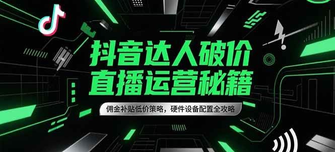 抖音达人破价直播运营秘籍，佣金补贴低价策略，硬件设备配置全攻略网创项目-知识付费-在线课程-自媒体创业-网络副业-优利资源优利资源网