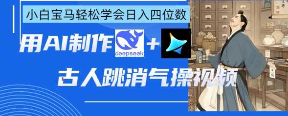 AI古人跳消气操视频制作，deepseek+即梦，小白宝马轻松学会日入四位数网创项目-知识付费-在线课程-自媒体创业-网络副业-优利资源优利资源网
