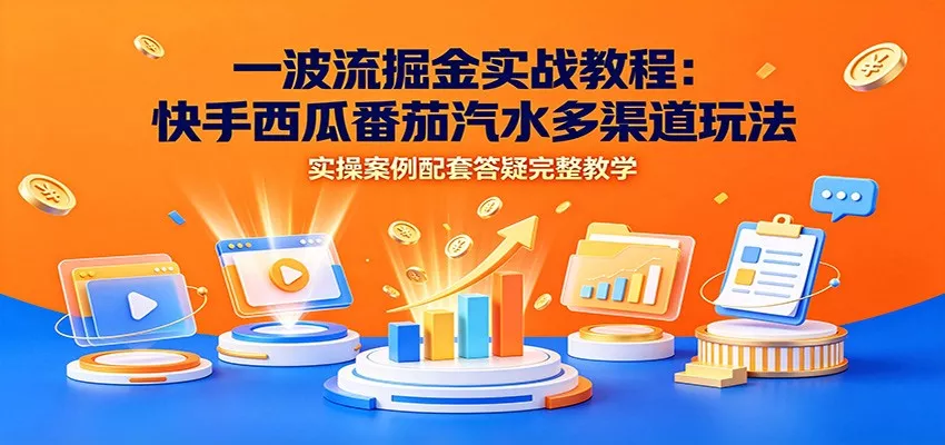 一波流掘金实战教程：快手西瓜番茄汽水多渠道玩法，实操案例配套答疑完整教学网创项目-知识付费-在线课程-自媒体创业-网络副业-优利资源优利资源网