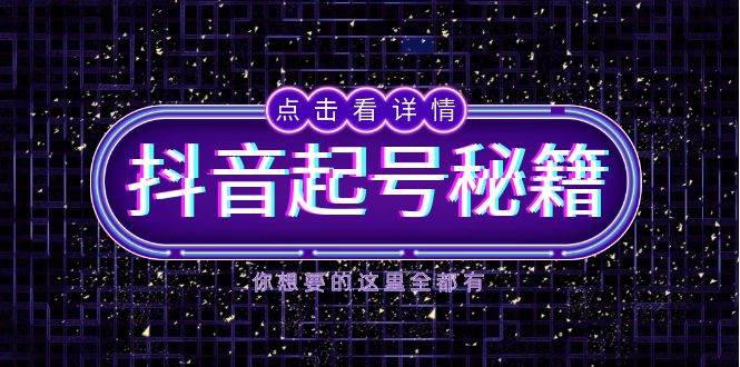 抖音起号秘籍，掌握抖音算法与鱼塘玩法，快速获取流量，打造爆款直播间网创项目-知识付费-在线课程-自媒体创业-网络副业-优利资源优利资源网