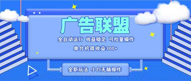 （13842期）全新广告联盟最新玩法 全自动脚本运行单机300+ 项目稳定新手小白可做网创项目-知识付费-在线课程-自媒体创业-网络副业-优利资源优利资源网