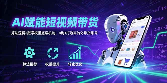 （15563期）AI赋能短视频带货：算法逻辑+账号权重底层机制，0到1打造高转化带货账号网创项目-知识付费-在线课程-自媒体创业-网络副业-优利资源优利资源网